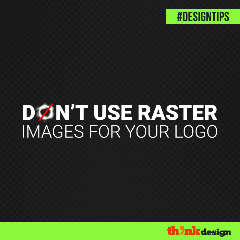 Don’t Use Raster Images For Your Logo Don’t Use Raster Images For Your Logo